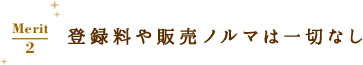 登録料や販売ノルマは一切なし
