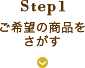 step1 ご希望の商品を探す