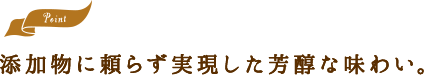 添加物に頼らず実現した芳醇な味わい。