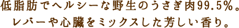 低脂肪でヘルシーな野生のうさぎ肉99.5％。レバーや心臓をミックスした芳しい香り。