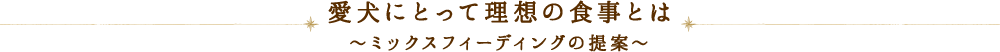 愛犬にとって理想の食事とは ～ミックスフィーディングの提案～