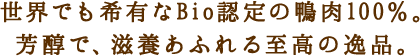 世界でも希有なBio認定の鴨肉100%。芳醇で、滋養あふれる至高の逸品。