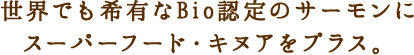 世界でも希有なBio認定のサーモンにスーパーフード・キヌアをプラス。