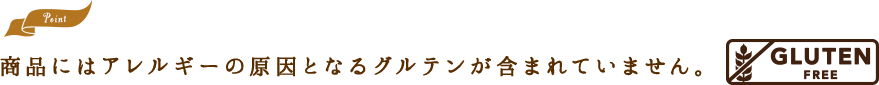 この商品にはアレルギーの原因となるグルテンが含まれていません。