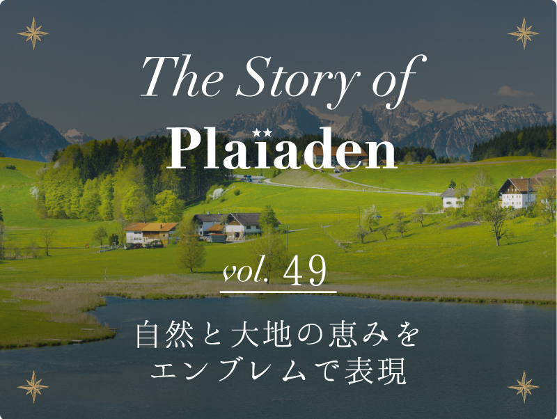 The Story of Plaiaden vol.49　〜自然と大地の恵みをエンブレムで表現〜