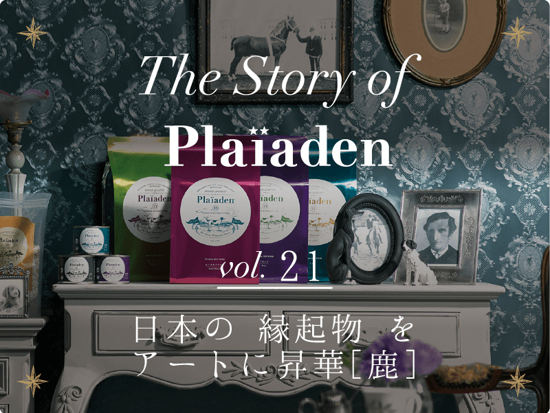 The Story of Plaiaden vol.21　～日本の 縁起物 をアートに昇華［鹿］～