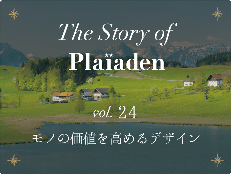 The Story of Plaiaden vol.24　～モノの価値を高めるデザイン～