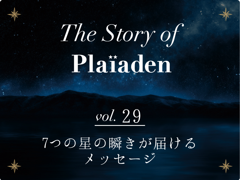 The Story of Plaiaden vol.29　～7つの星の瞬きが届けるメッセージ～