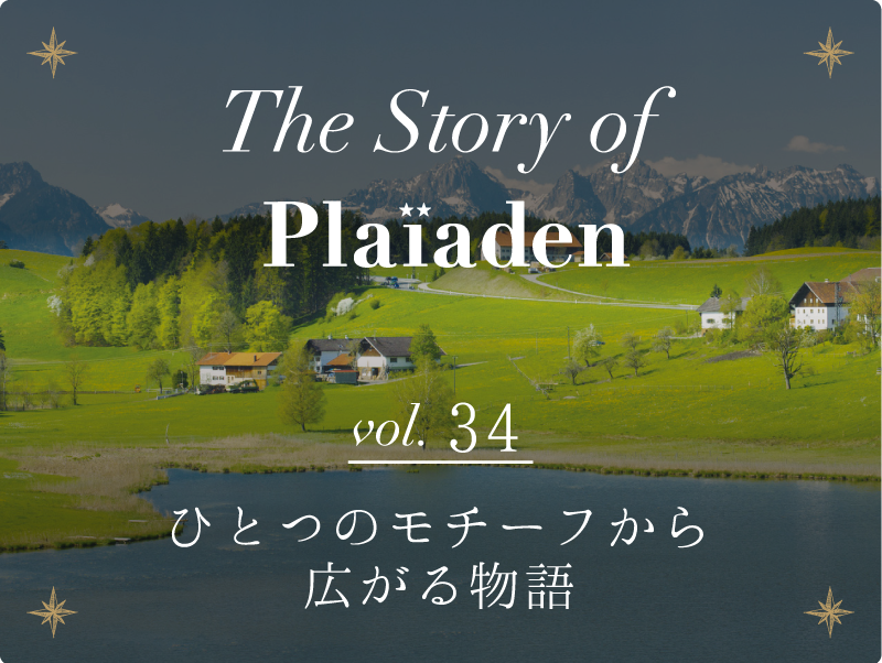 The Story of Plaiaden vol.34　～ひとつのモチーフから広がる物語～