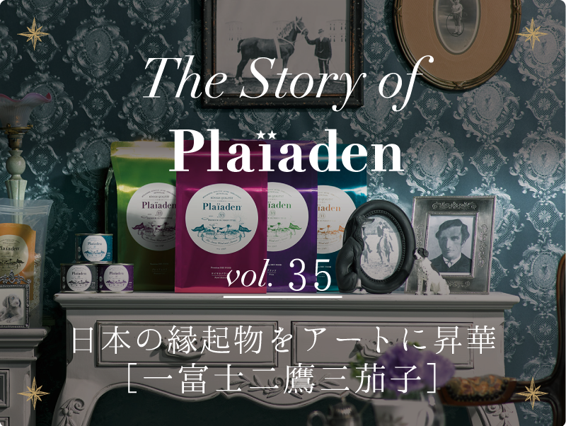 The Story of Plaiaden vol.35　～日本の縁起物をアートに昇華［一富士二鷹三茄子］～