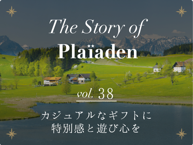 The Story of Plaiaden vol.38　～カジュアルなギフトに特別感と遊び心を～