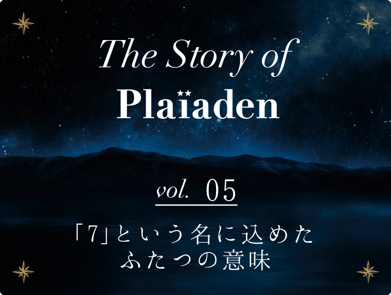 The Story of Plaiaden vol.5　～「7」という名に込めたふたつの意味～