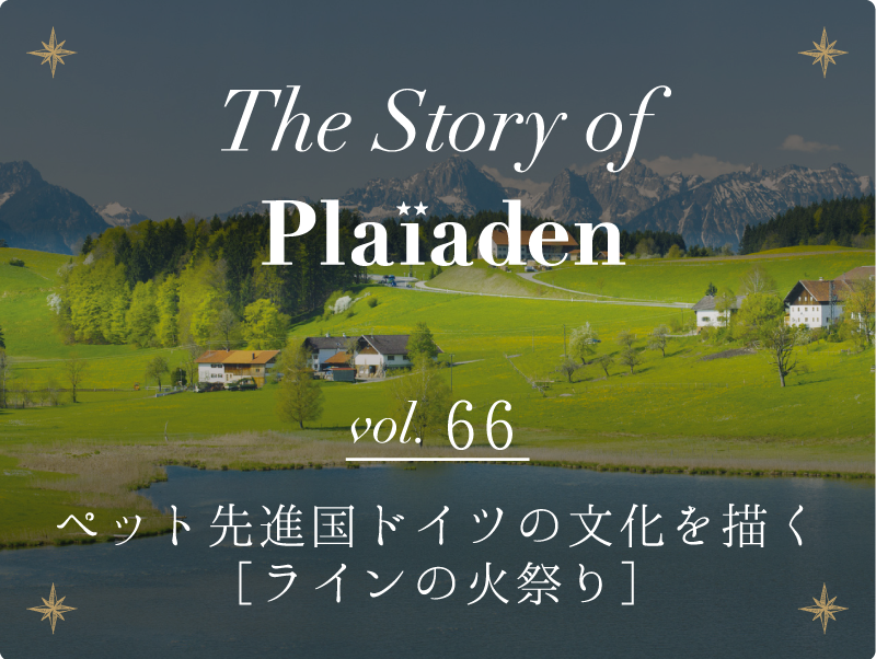 The Story of Plaiaden vol.66　～ペット先進国ドイツの文化を描く［ラインの火祭り］～