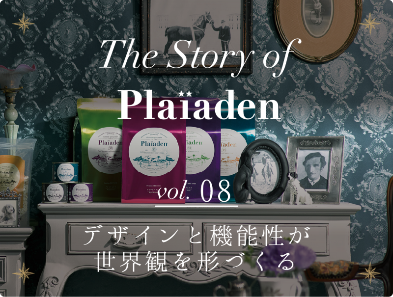 The Story of Plaiaden vol.8　～デザインと機能性が世界観を形づくる～