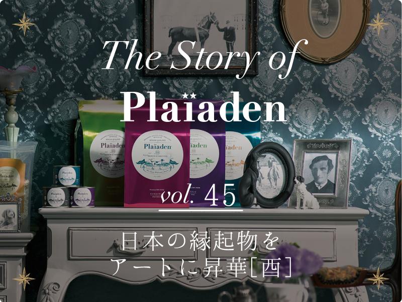The Story of Plaiaden vol.45　〜日本の 縁起物 をアートに昇華［酉］〜