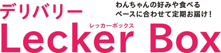 わんちゃんの好みや食べる ペースに合わせて定期お届け！ デリバリー レツ力ーボシクス Lecker Box