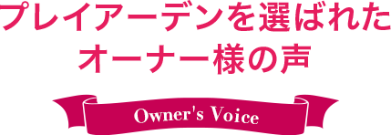 プレイアーデンを選ばれたオーナー様の声